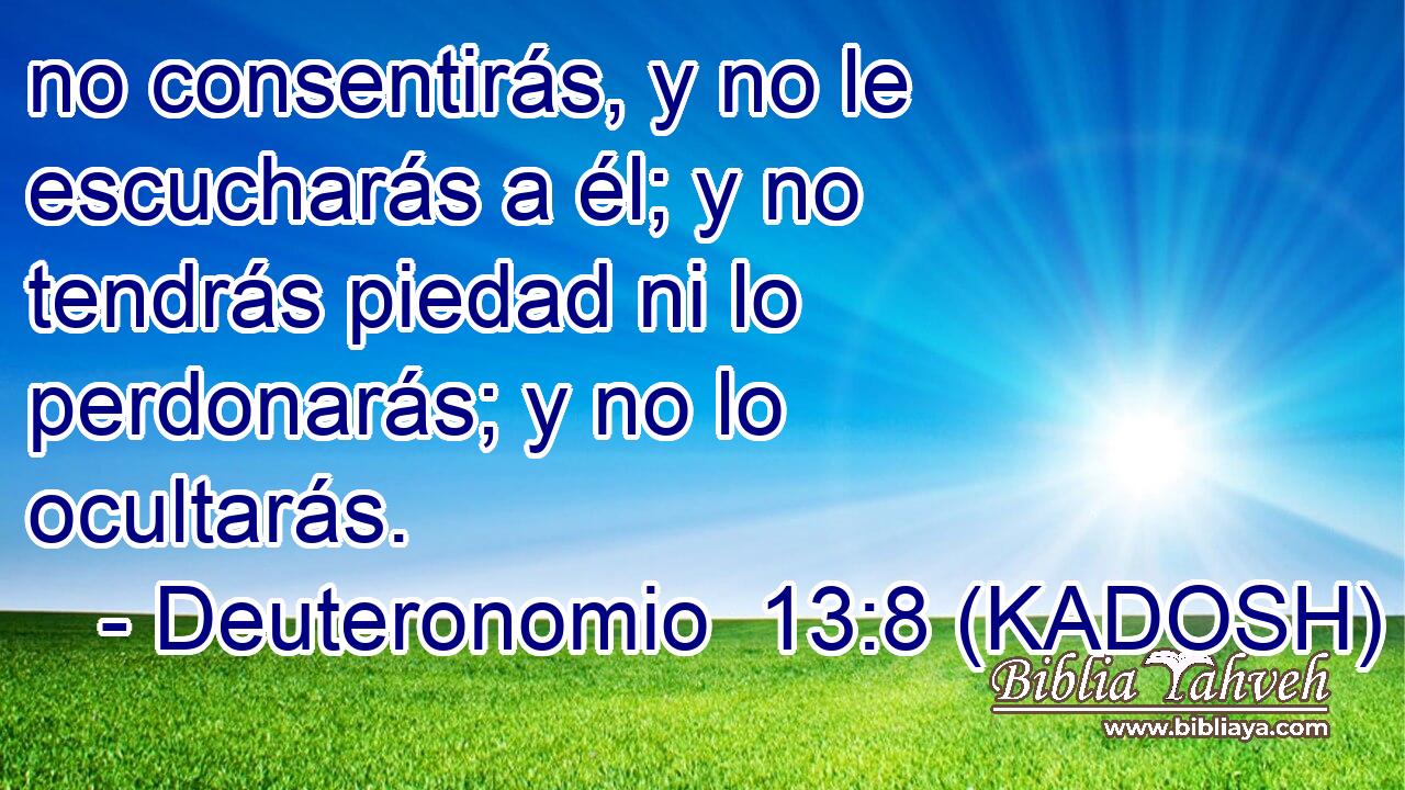  no consentirás, y no le escucharás a él; y no tendrás piedad ni lo perdonarás; y no lo ocultarás. 