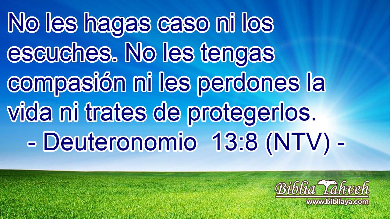 No les hagas caso ni los escuches. No les tengas compasión ni les perdones la vida ni trates de protegerlos.