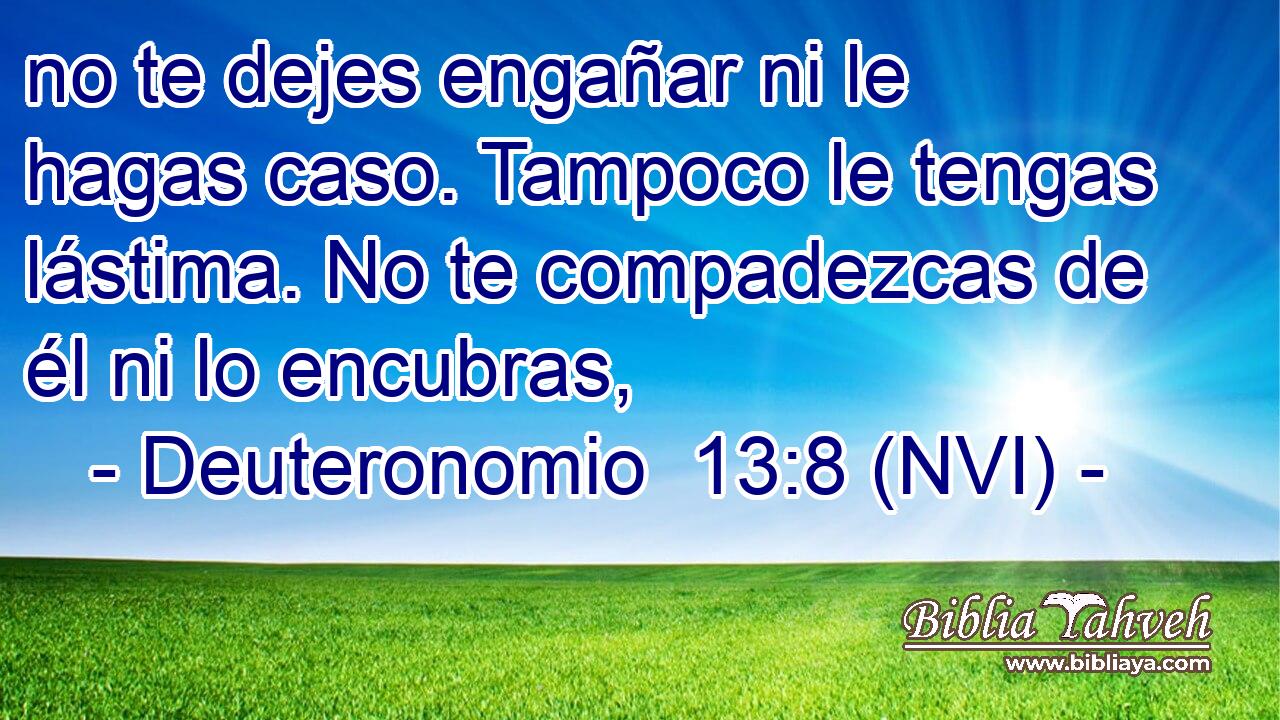  no te dejes engañar ni le hagas caso. Tampoco le tengas lástima. No te compadezcas de él ni lo encubras, 