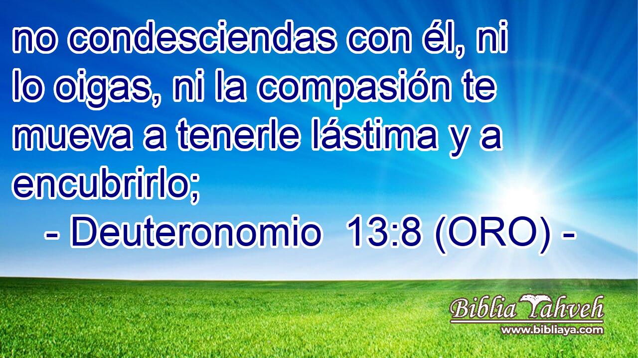  no condesciendas con él, ni lo oigas, ni la compasión te mueva a tenerle lástima y a encubrirlo; 