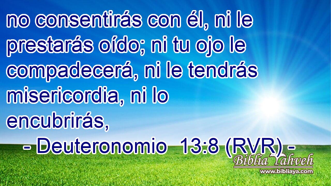 no consentirás con él, ni le prestarás oído; ni tu ojo le compadecerá, ni le tendrás misericordia, ni lo encubrirás,