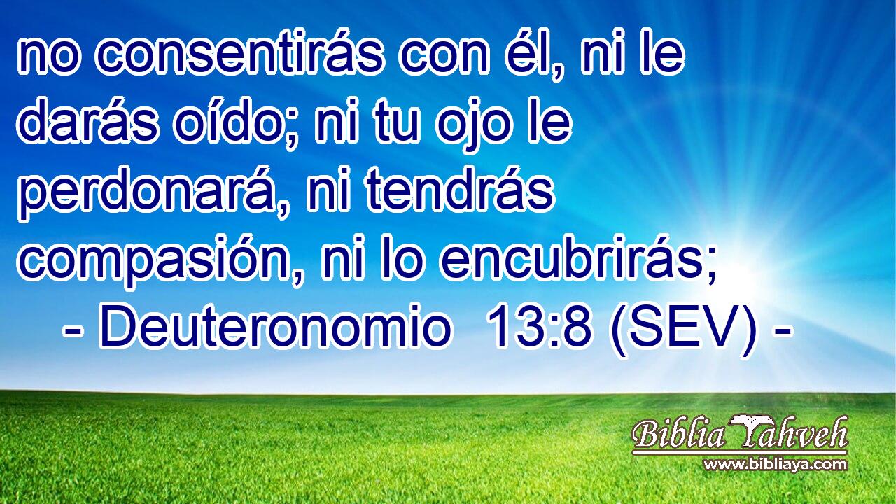 no consentirás con él, ni le darás oído; ni tu ojo le perdonará, ni tendrás compasión, ni lo encubrirás;