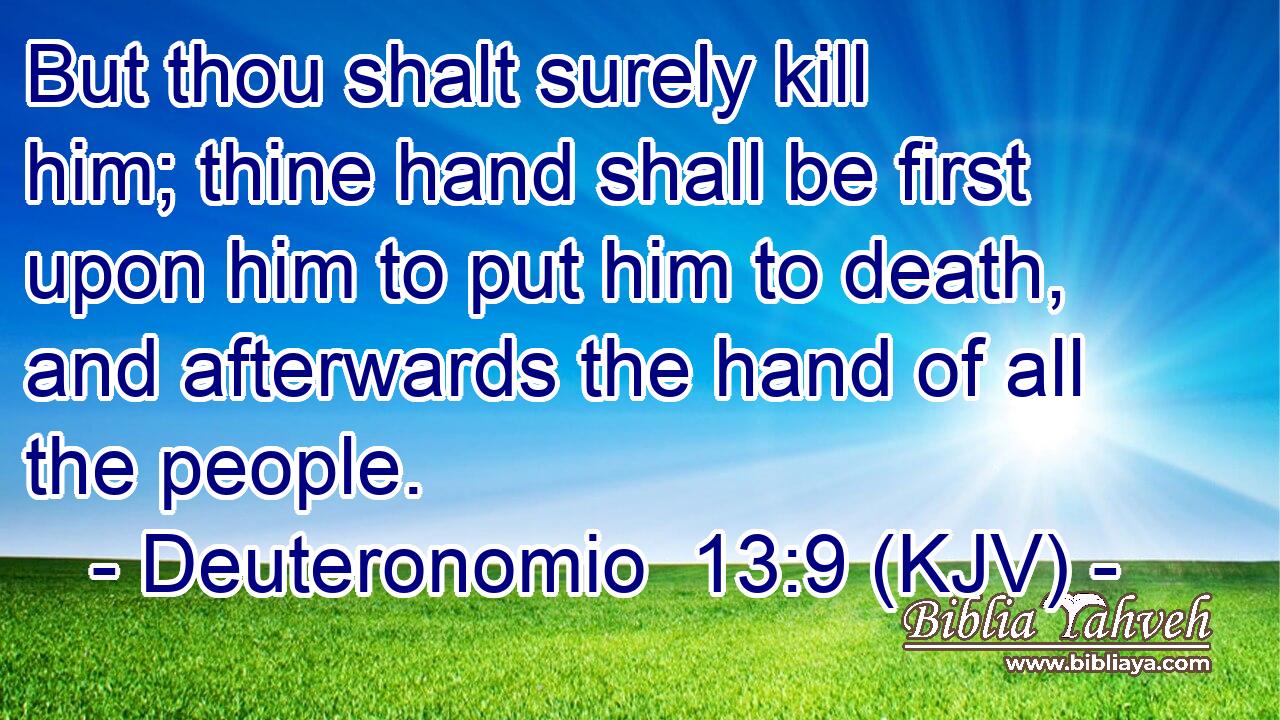 But thou shalt surely kill him; thine hand shall be first upon him to put him to death, and afterwards the hand of all the people.