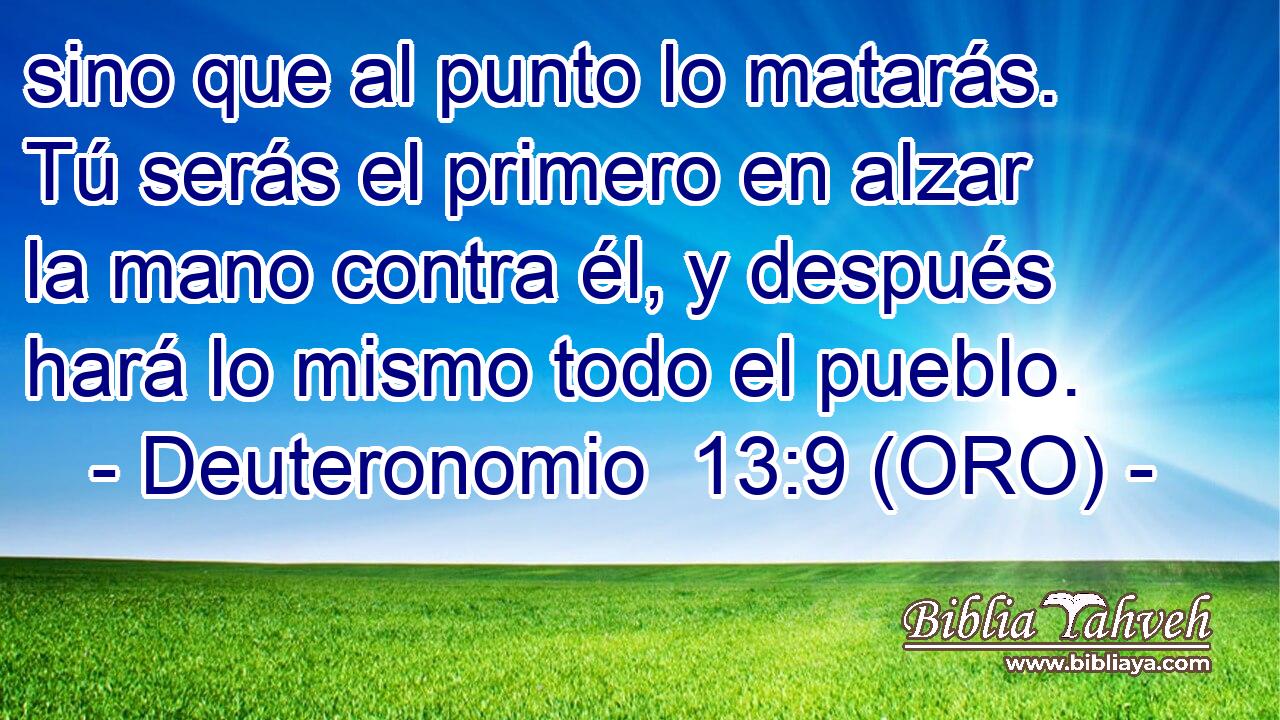  sino que al punto lo matarás. Tú serás el primero en alzar la mano contra él, y después hará lo mismo todo el pueblo. 