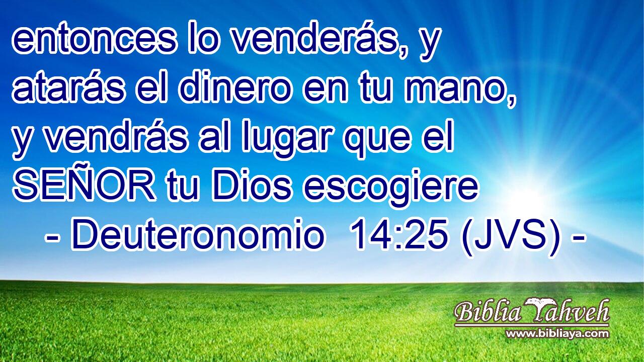 entonces lo venderás, y atarás el dinero en tu mano, y vendrás al lugar que el SEÑOR tu Dios escogiere