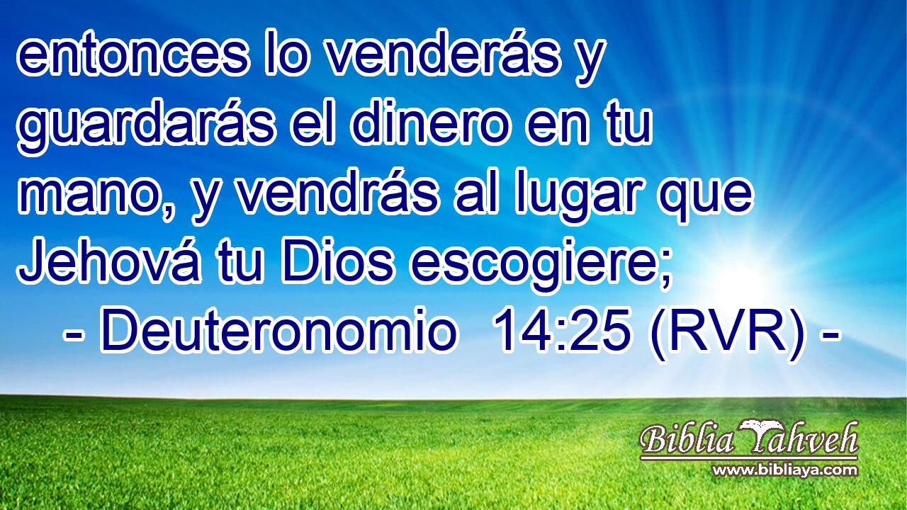 entonces lo venderás y guardarás el dinero en tu mano, y vendrás al lugar que Jehová tu Dios escogiere;