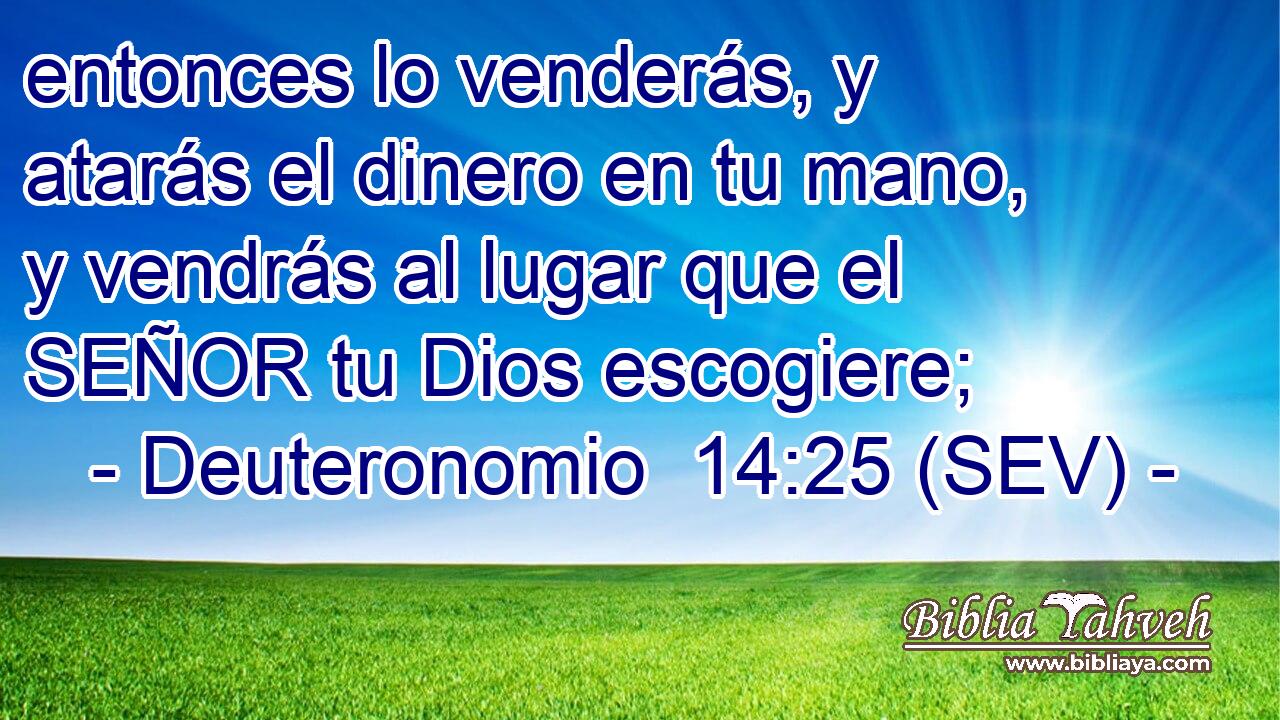 entonces lo venderás, y atarás el dinero en tu mano, y vendrás al lugar que el SEÑOR tu Dios escogiere;