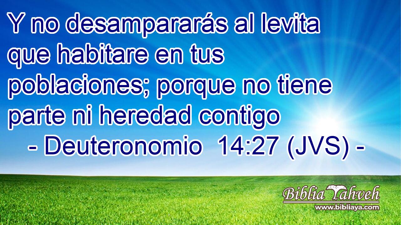Y no desampararás al levita que habitare en tus poblaciones; porque no tiene parte ni heredad contigo