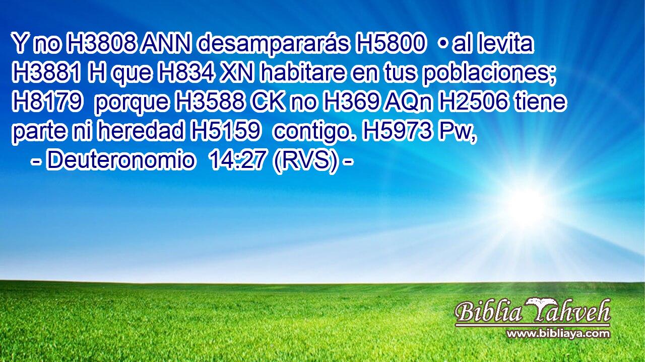 Y no H3808 ANN desampararás H5800  • al levita H3881 H que H834 XN habitare en tus poblaciones; H8179  porque H3588 CK no H369 AQn H2506 tiene parte ni heredad H5159  contigo. H5973 Pw,  