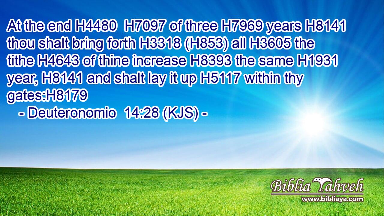 At the end H4480  H7097 of three H7969 years H8141 thou shalt bring forth H3318 (H853) all H3605 the tithe H4643 of thine increase H8393 the same H1931 year, H8141 and shalt lay it up H5117 within thy gates:H8179