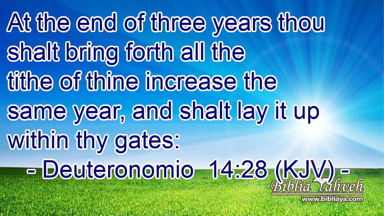 At the end of three years thou shalt bring forth all the tithe of thine increase the same year, and shalt lay it up within thy gates: