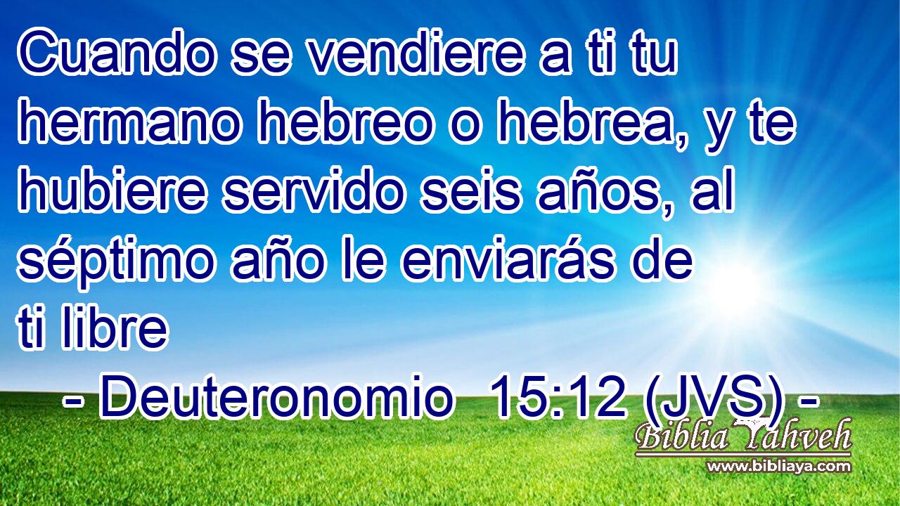 Cuando se vendiere a ti tu hermano hebreo o hebrea, y te hubiere servido seis años, al séptimo año le enviarás de ti libre