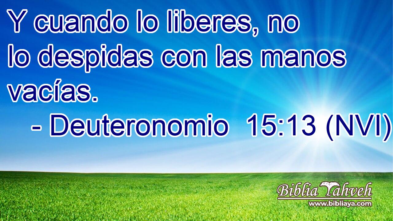  Y cuando lo liberes, no lo despidas con las manos vacías. 