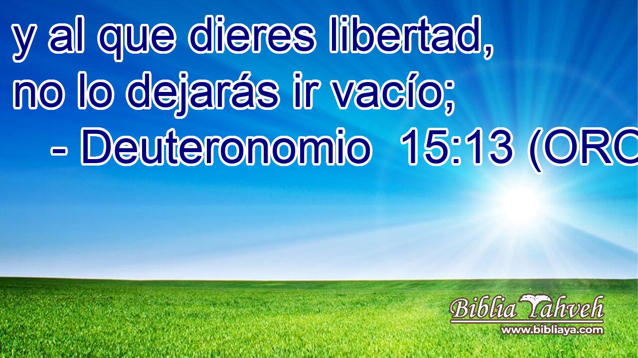  y al que dieres libertad, no lo dejarás ir vacío; 