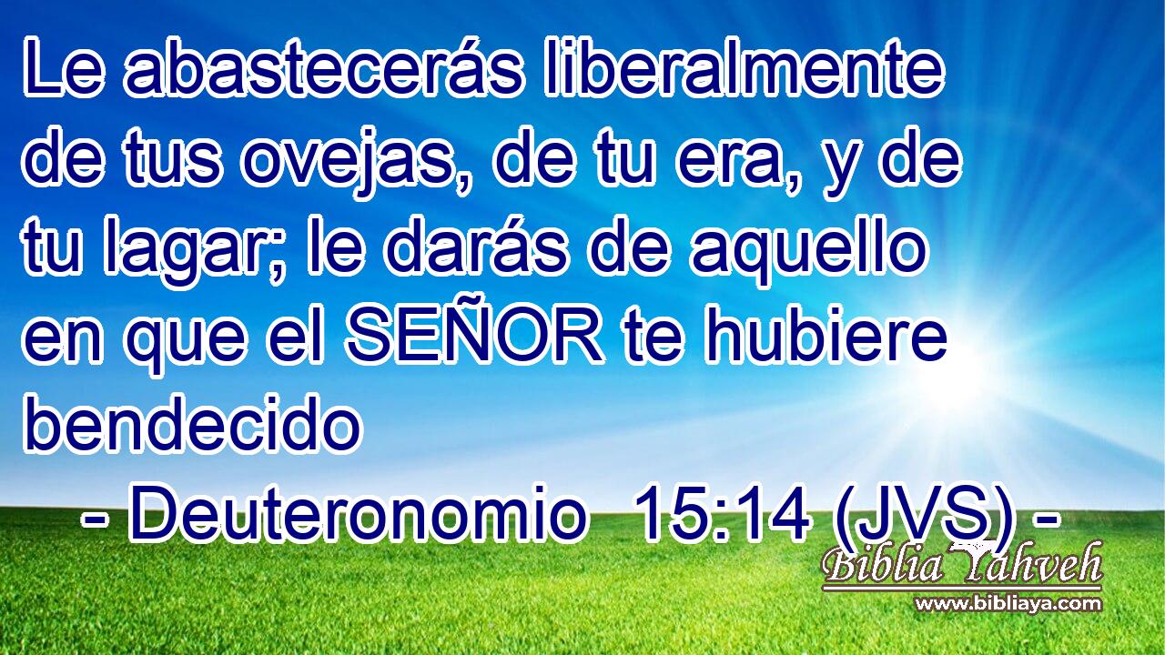 Le abastecerás liberalmente de tus ovejas, de tu era, y de tu lagar; le darás de aquello en que el SEÑOR te hubiere bendecido