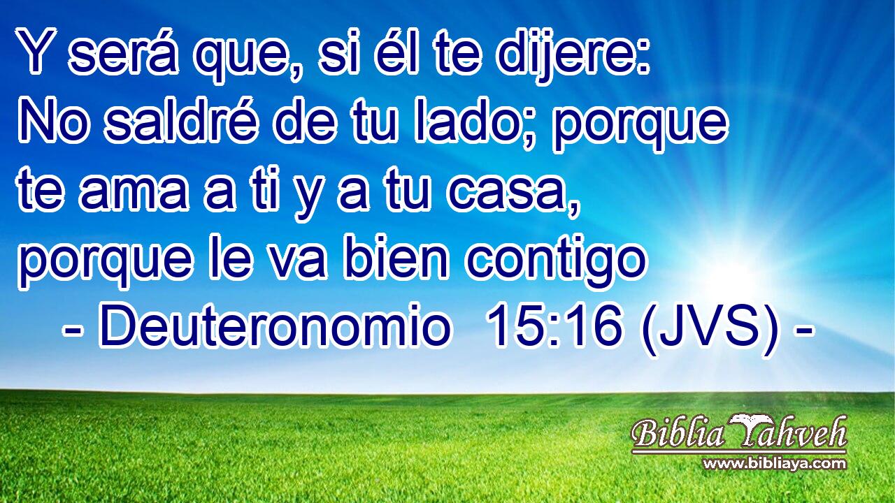 Y será que, si él te dijere: No saldré de tu lado; porque te ama a ti y a tu casa, porque le va bien contigo