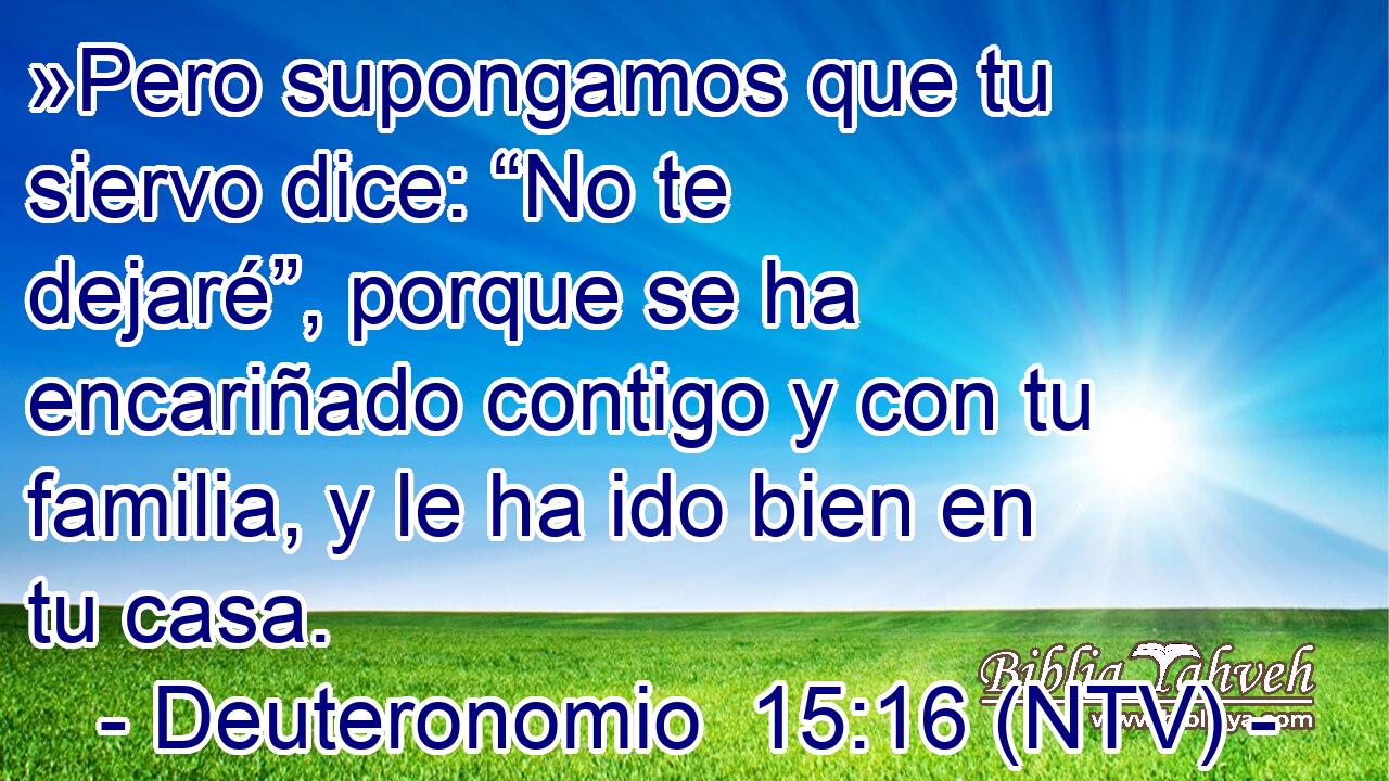 »Pero supongamos que tu siervo dice: “No te dejaré”, porque se ha encariñado contigo y con tu familia, y le ha ido bien en tu casa.