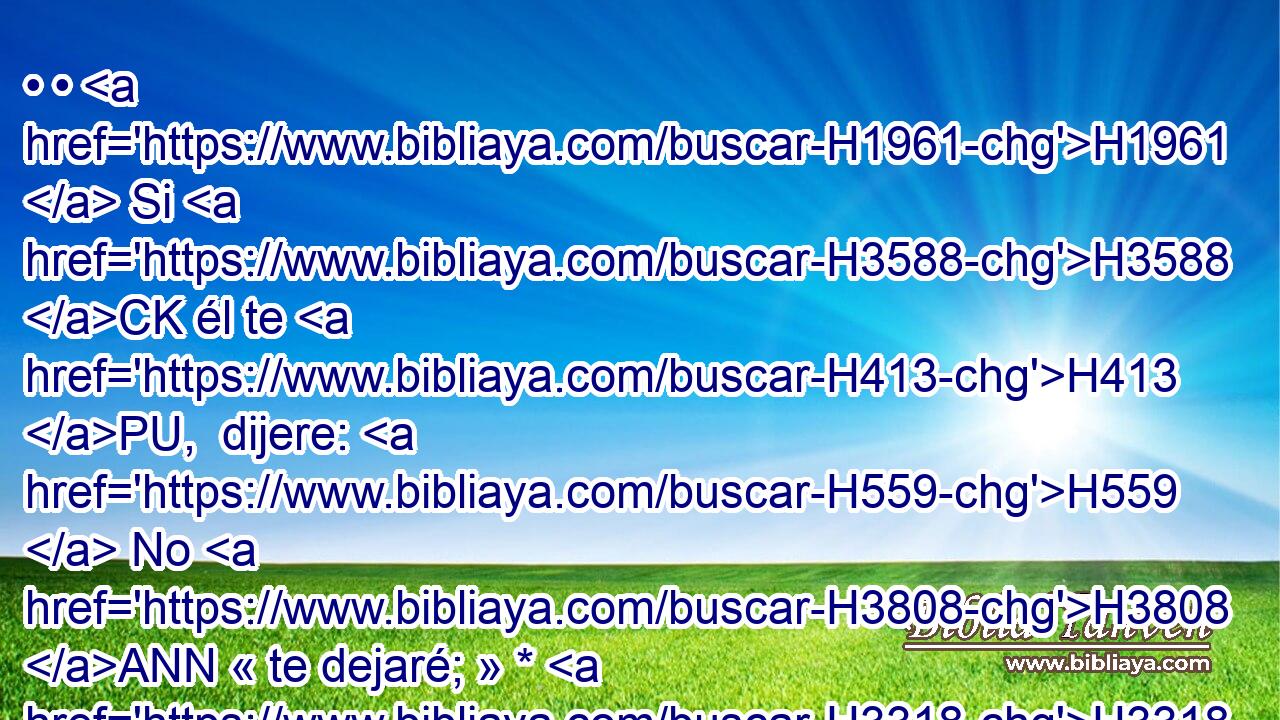 • • H1961  Si H3588 CK él te H413 PU,  dijere: H559  No H3808 ANN « te dejaré; » * H3318 , PM, Pw,  porque H3588 CK te ama H157  a ti y a tu casa, H1004  y porque H3588 CK le va bien H2895  contigo; H5973 Pw,  