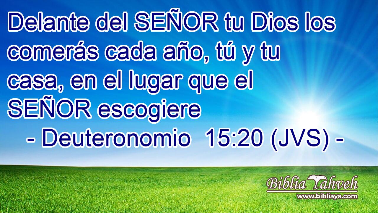 Delante del SEÑOR tu Dios los comerás cada año, tú y tu casa, en el lugar que el SEÑOR escogiere