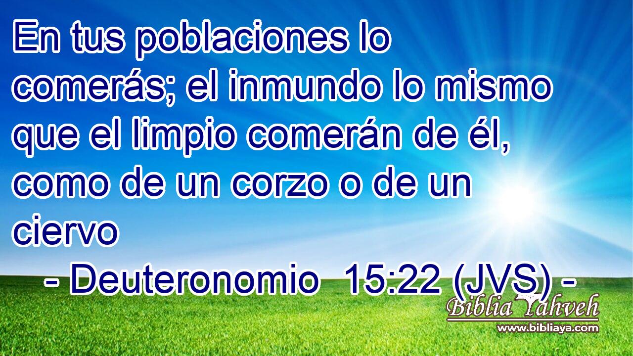 En tus poblaciones lo comerás; el inmundo lo mismo que el limpio comerán de él, como de un corzo o de un ciervo