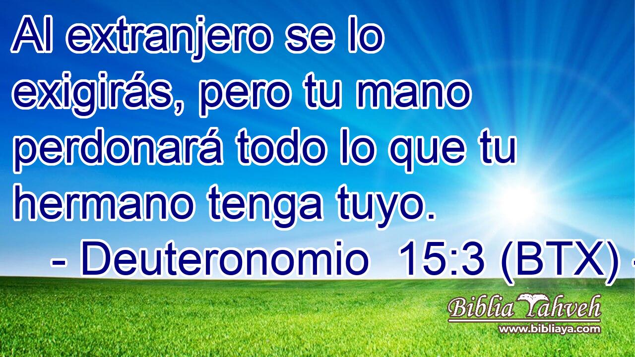 Al extranjero se lo exigirás, pero tu mano perdonará todo lo que tu hermano tenga tuyo.