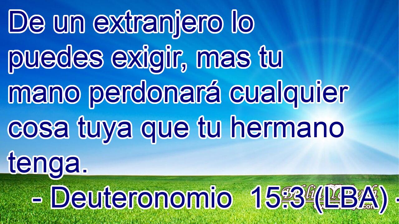 De un extranjero lo puedes exigir, mas tu mano perdonará cualquier cosa tuya que tu hermano tenga.