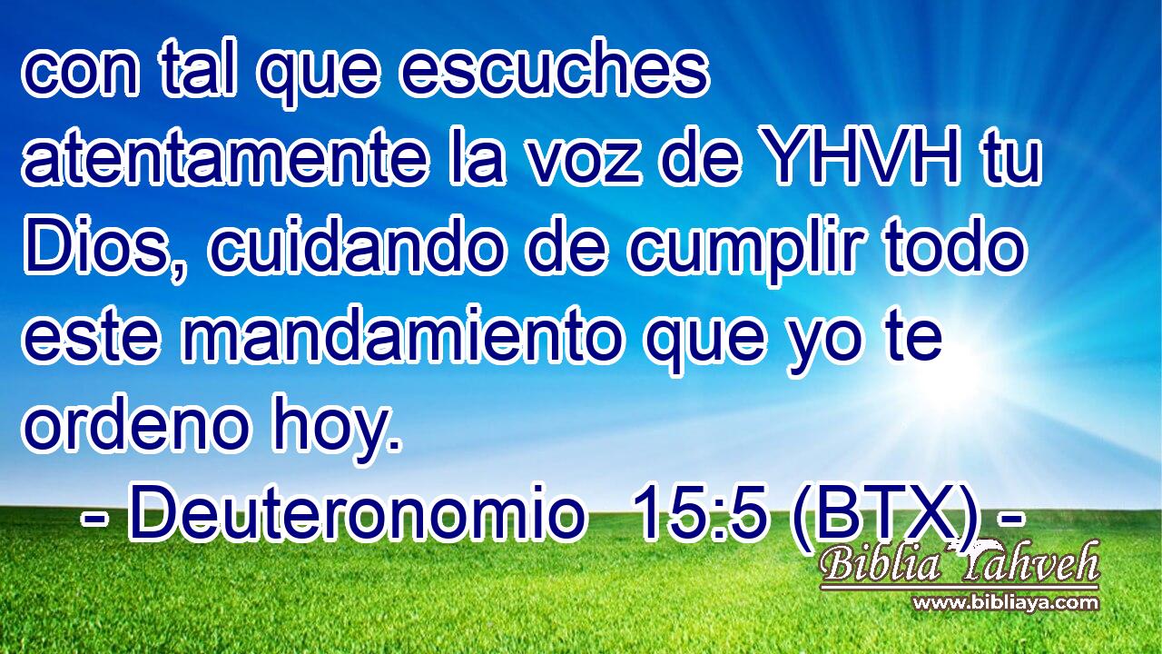 con tal que escuches atentamente la voz de YHVH tu Dios, cuidando de cumplir todo este mandamiento que yo te ordeno hoy.