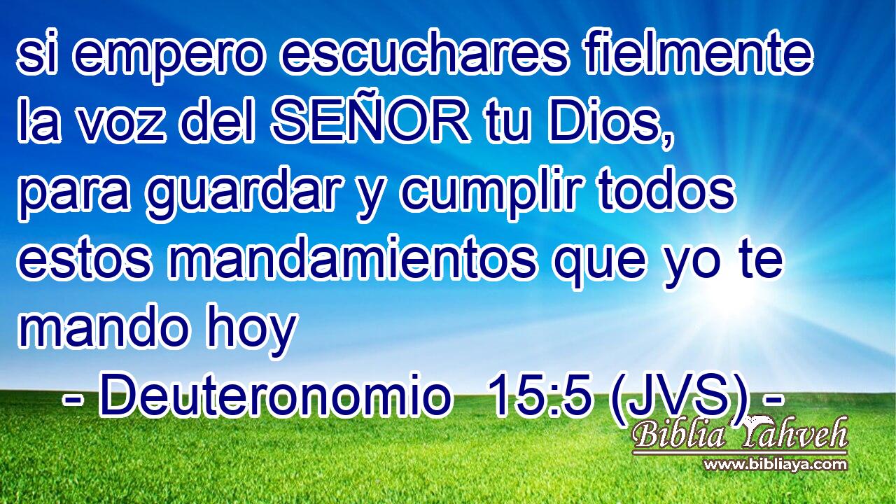 si empero escuchares fielmente la voz del SEÑOR tu Dios, para guardar y cumplir todos estos mandamientos que yo te mando hoy