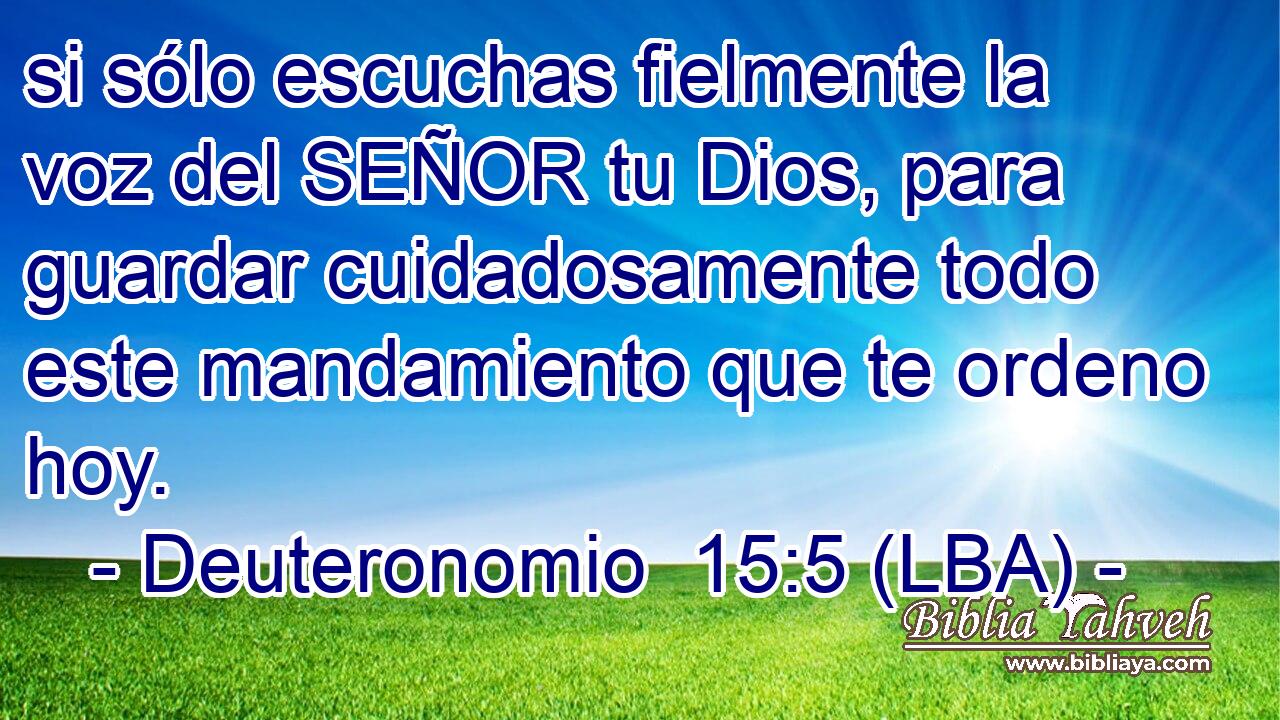 si sólo escuchas fielmente la voz del SEÑOR tu Dios, para guardar cuidadosamente todo este mandamiento que te ordeno hoy.