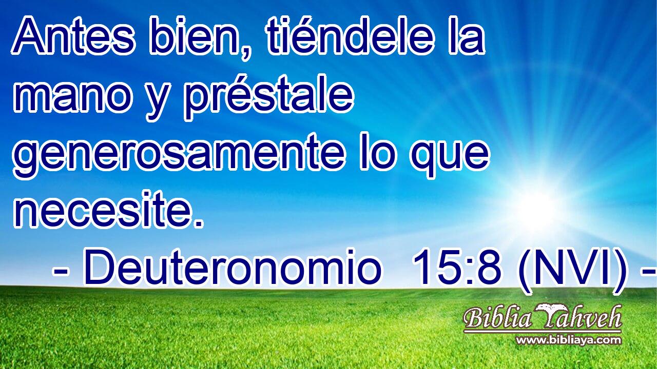  Antes bien, tiéndele la mano y préstale generosamente lo que necesite. 