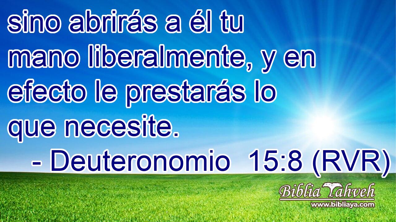 sino abrirás a él tu mano liberalmente, y en efecto le prestarás lo que necesite.