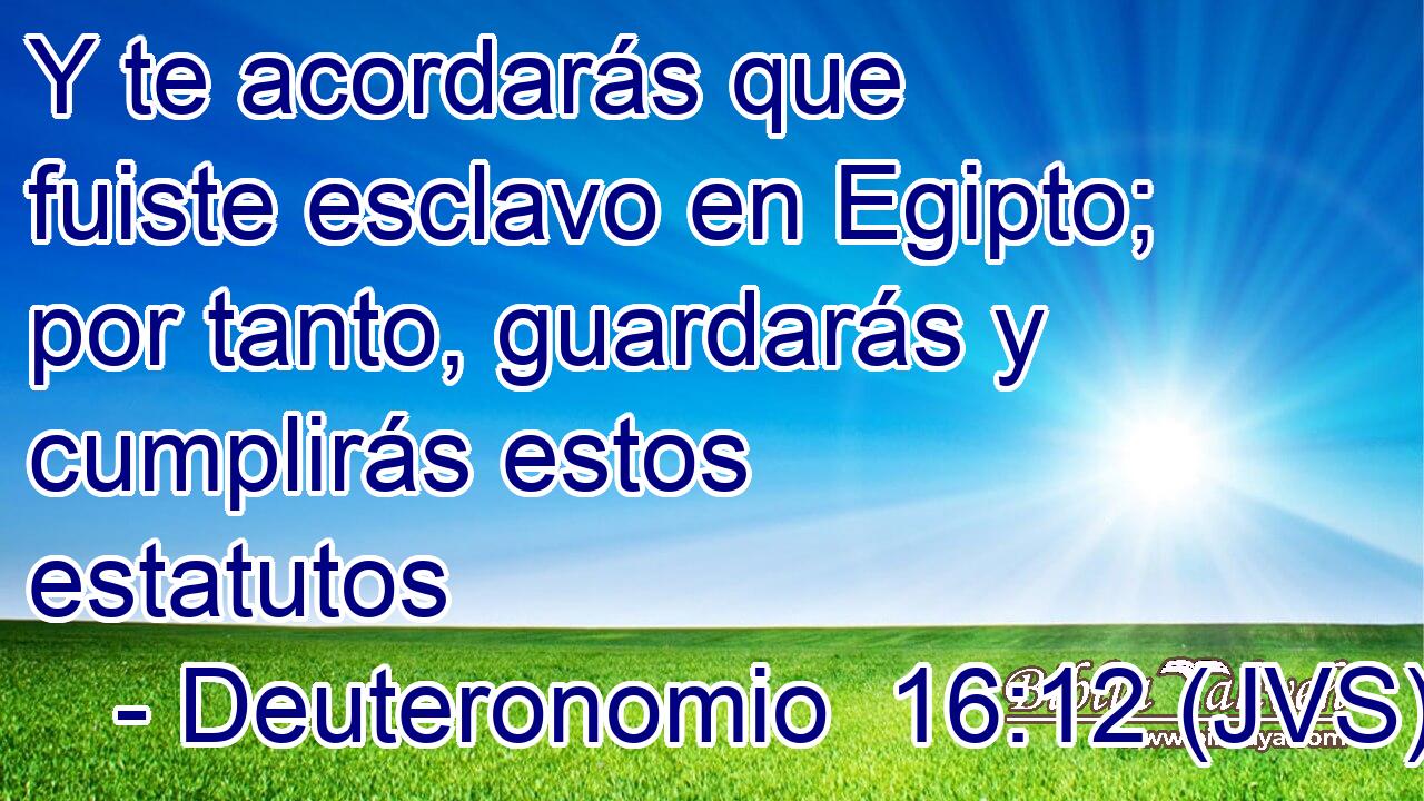 Y te acordarás que fuiste esclavo en Egipto; por tanto, guardarás y cumplirás estos estatutos