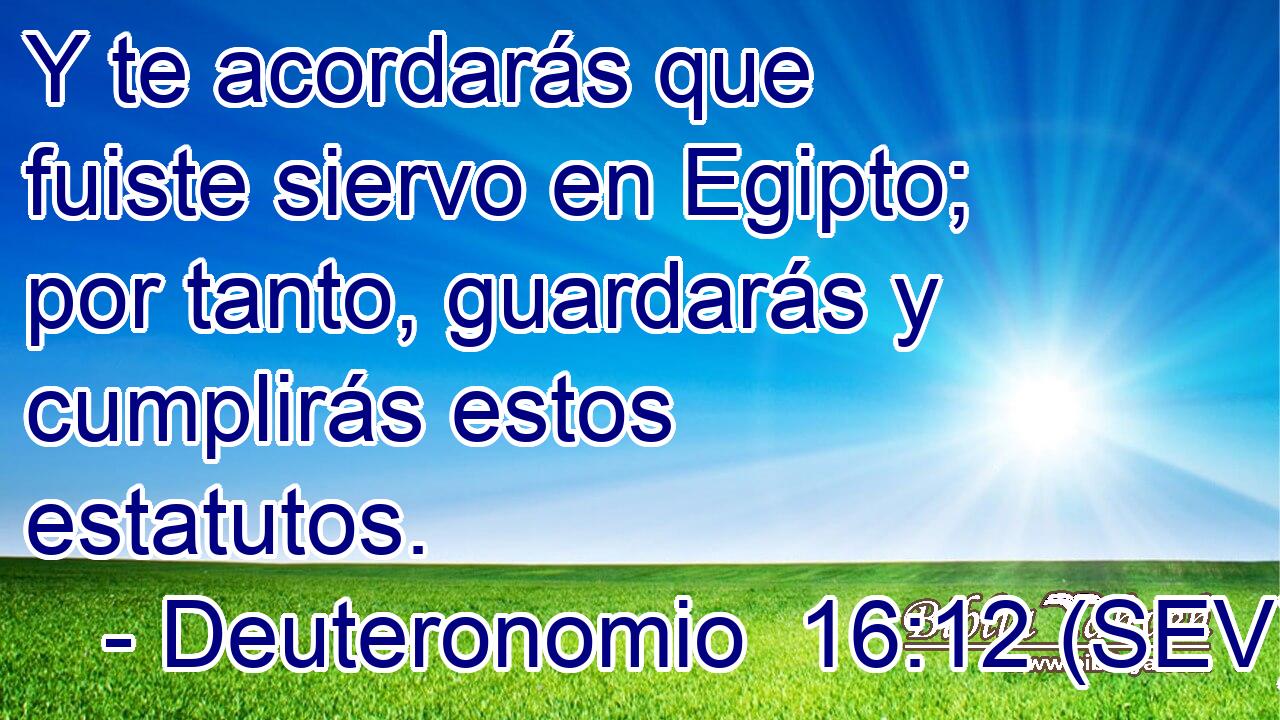 Y te acordarás que fuiste siervo en Egipto; por tanto, guardarás y cumplirás estos estatutos.