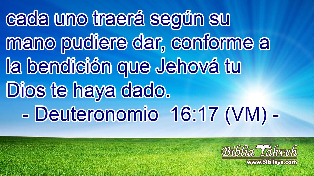  cada uno traerá según su mano pudiere dar, conforme a la bendición que Jehová tu Dios te haya dado. 
