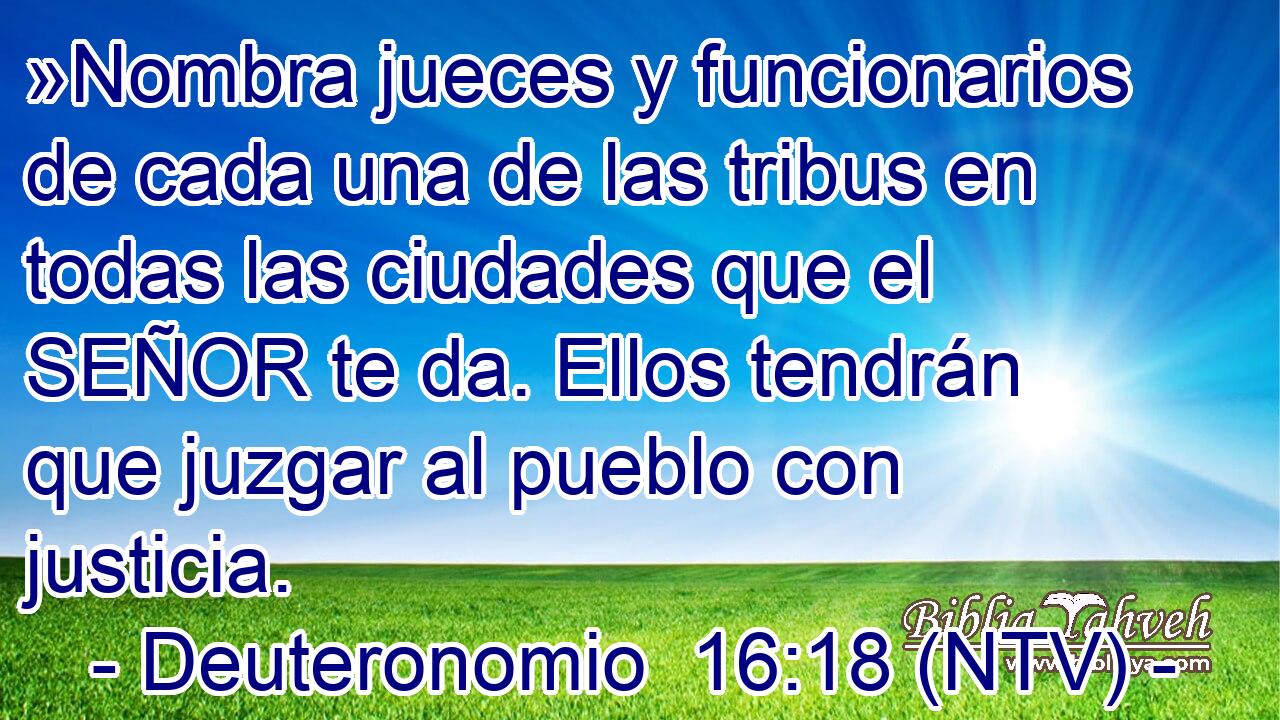 »Nombra jueces y funcionarios de cada una de las tribus en todas las ciudades que el SEÑOR te da. Ellos tendrán que juzgar al pueblo con justicia.