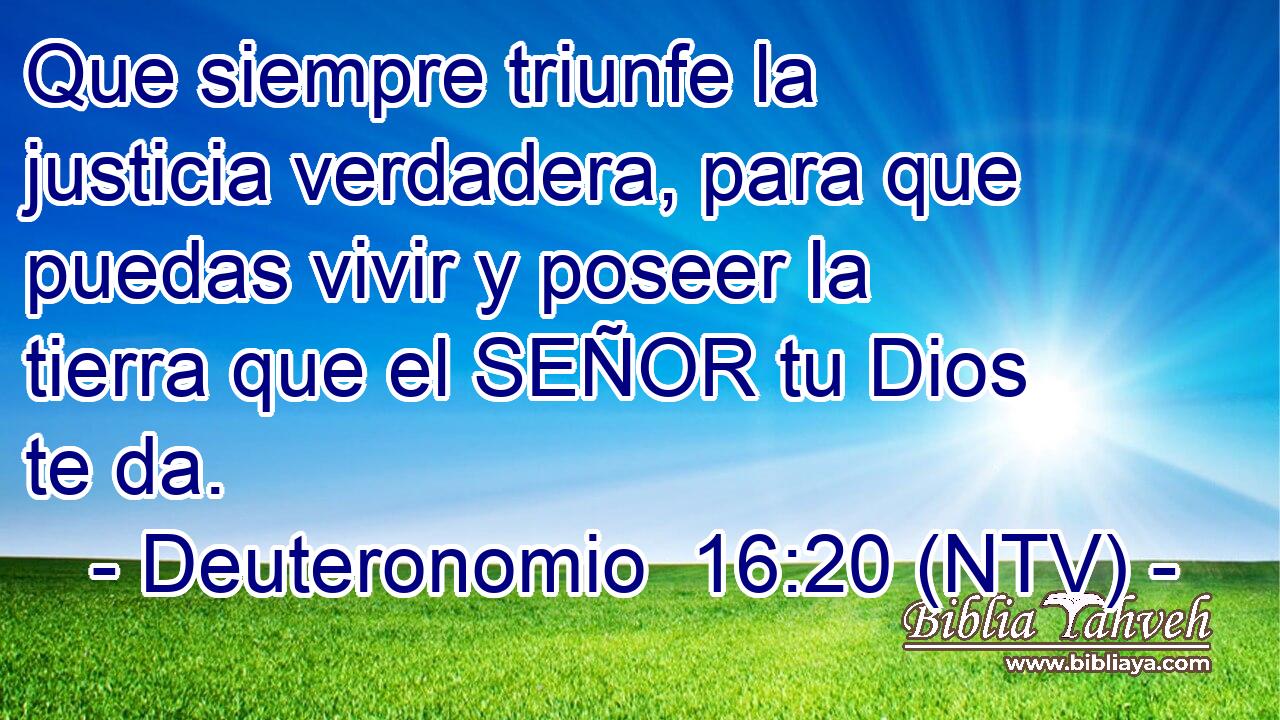 Que siempre triunfe la justicia verdadera, para que puedas vivir y poseer la tierra que el SEÑOR tu Dios te da.