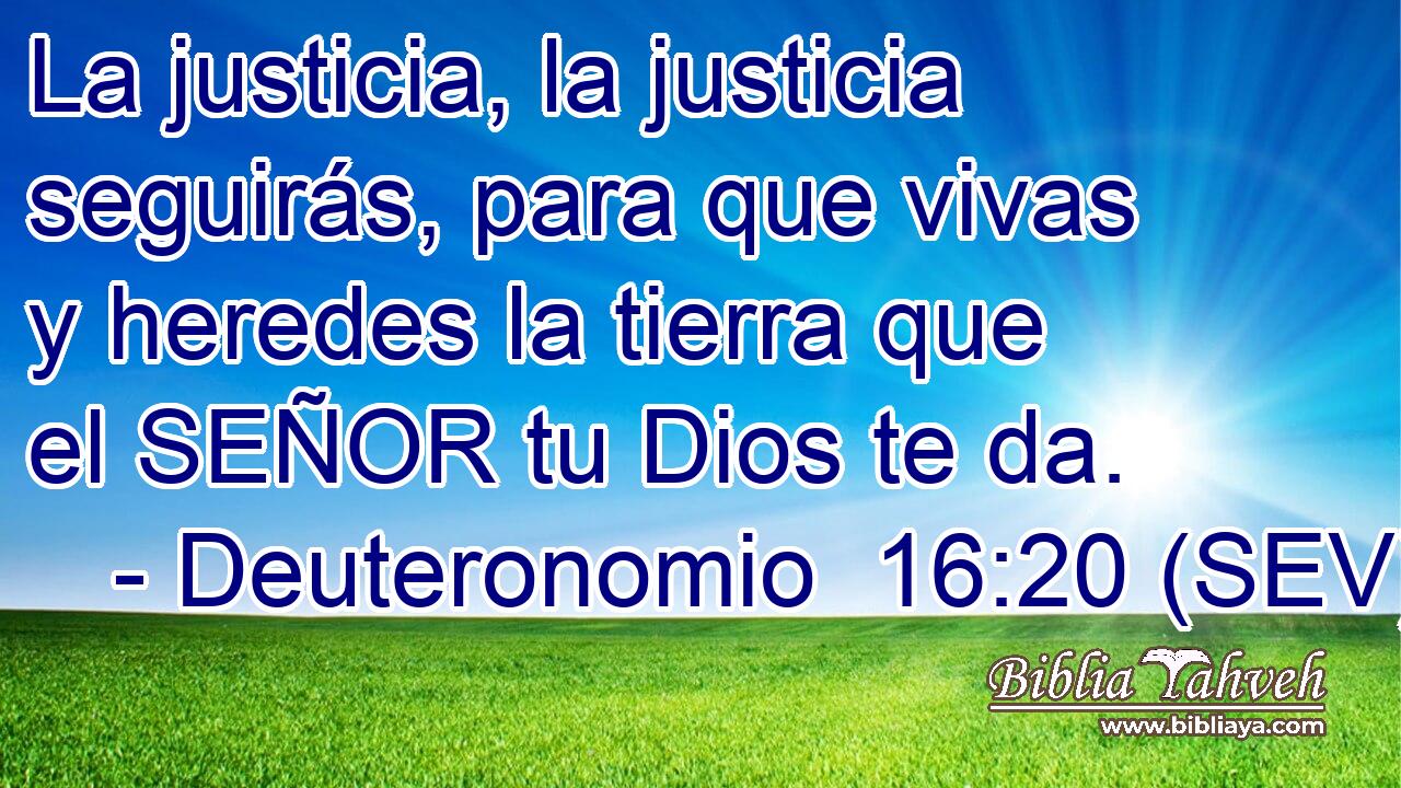 La justicia, la justicia seguirás, para que vivas y heredes la tierra que el SEÑOR tu Dios te da.