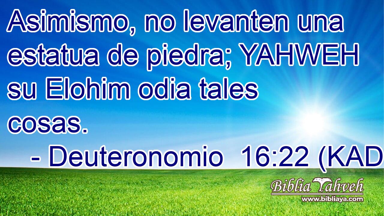  Asimismo, no levanten una estatua de piedra; YAHWEH su Elohim odia tales cosas. 