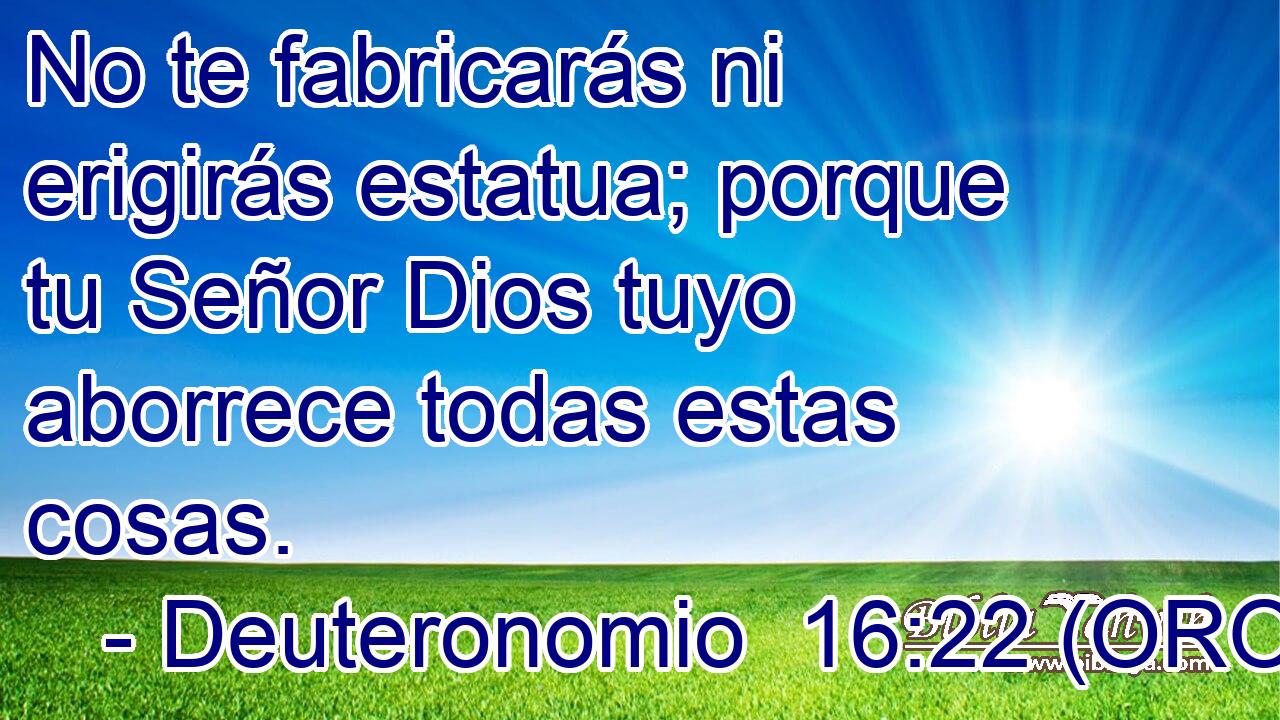  No te fabricarás ni erigirás estatua; porque tu Señor Dios tuyo aborrece todas estas cosas. 