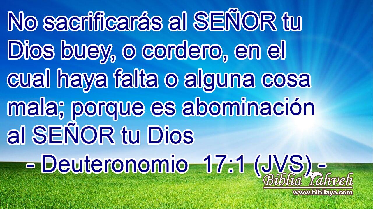 No sacrificarás al SEÑOR tu Dios buey, o cordero, en el cual haya falta o alguna cosa mala; porque es abominación al SEÑOR tu Dios