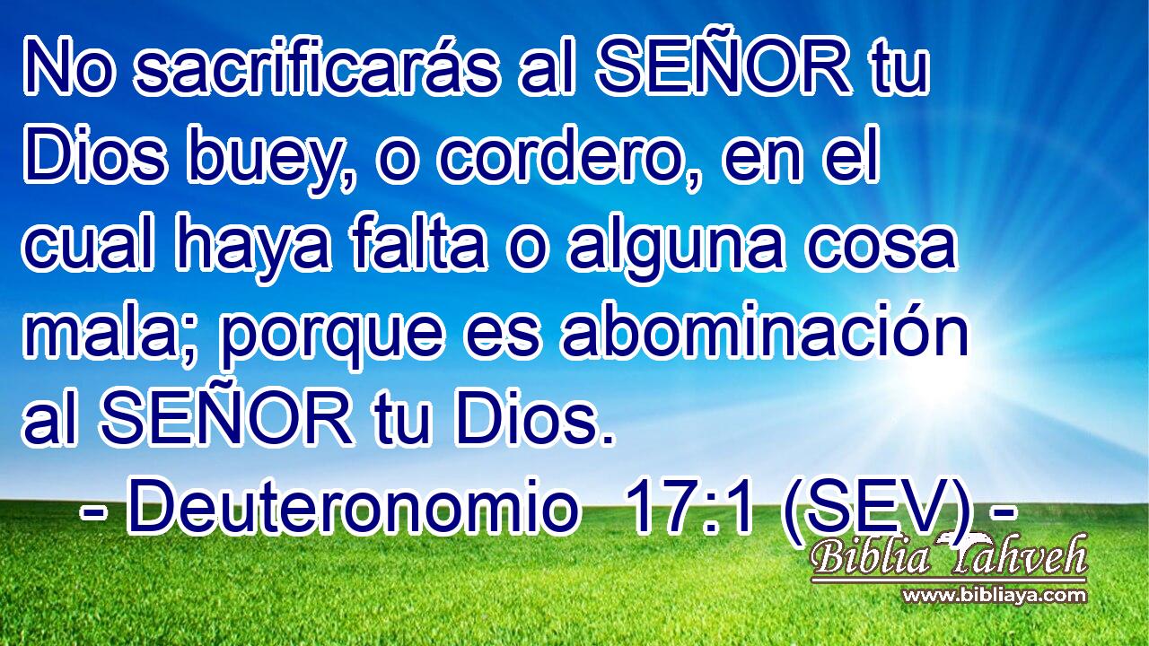 No sacrificarás al SEÑOR tu Dios buey, o cordero, en el cual haya falta o alguna cosa mala; porque es abominación al SEÑOR tu Dios.
