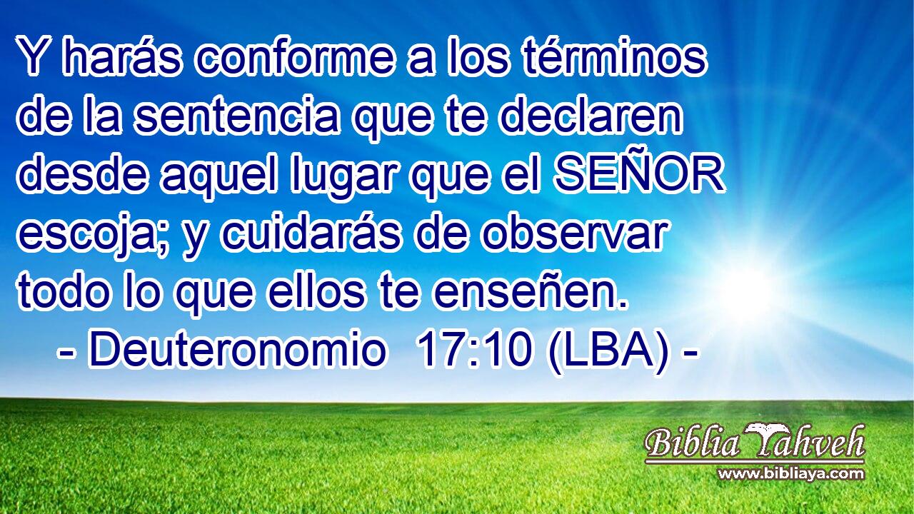 Y harás conforme a los términos de la sentencia que te declaren desde aquel lugar que el SEÑOR escoja; y cuidarás de observar todo lo que ellos te enseñen.