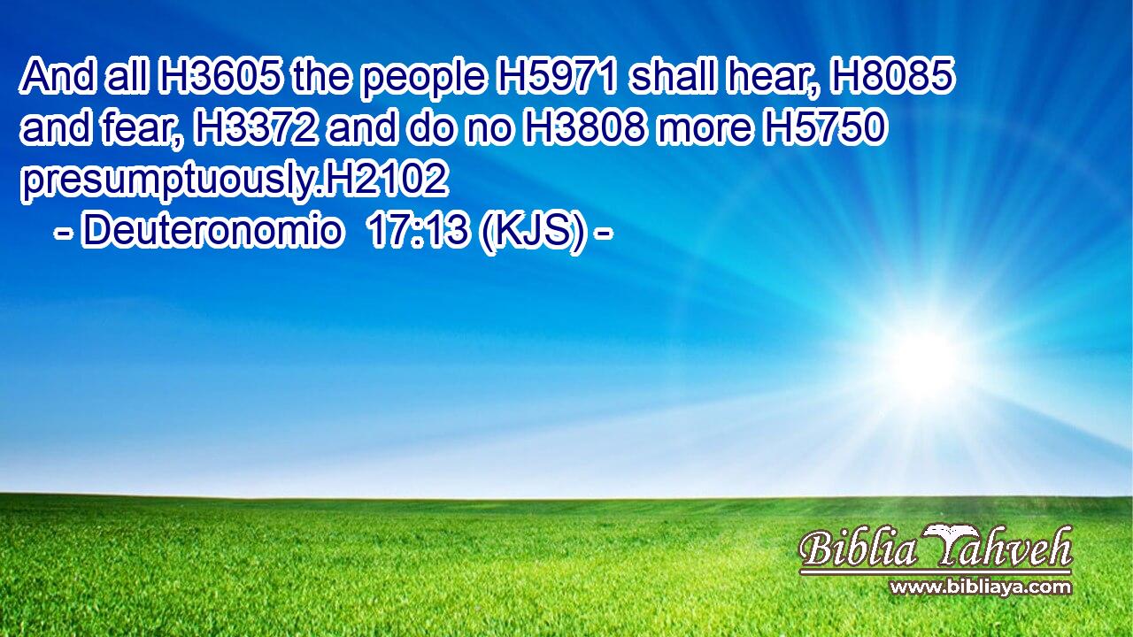 And all H3605 the people H5971 shall hear, H8085 and fear, H3372 and do no H3808 more H5750 presumptuously.H2102
