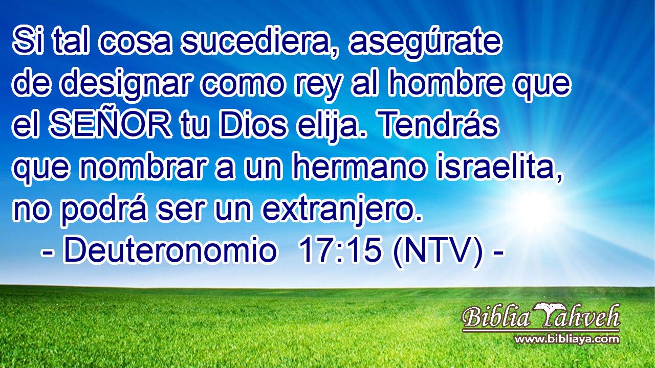 Si tal cosa sucediera, asegúrate de designar como rey al hombre que el SEÑOR tu Dios elija. Tendrás que nombrar a un hermano israelita, no podrá ser un extranjero.
