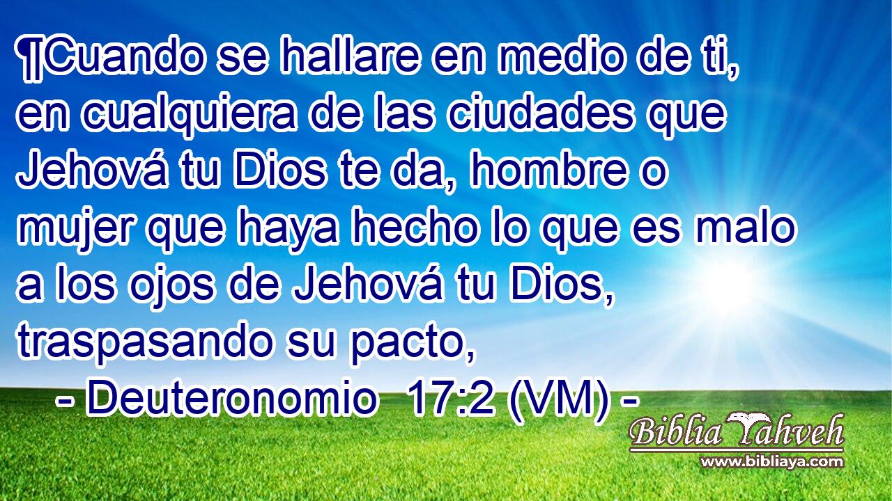  ¶Cuando se hallare en medio de ti, en cualquiera de las ciudades que Jehová tu Dios te da, hombre o mujer que haya hecho lo que es malo a los ojos de Jehová tu Dios, traspasando su pacto, 