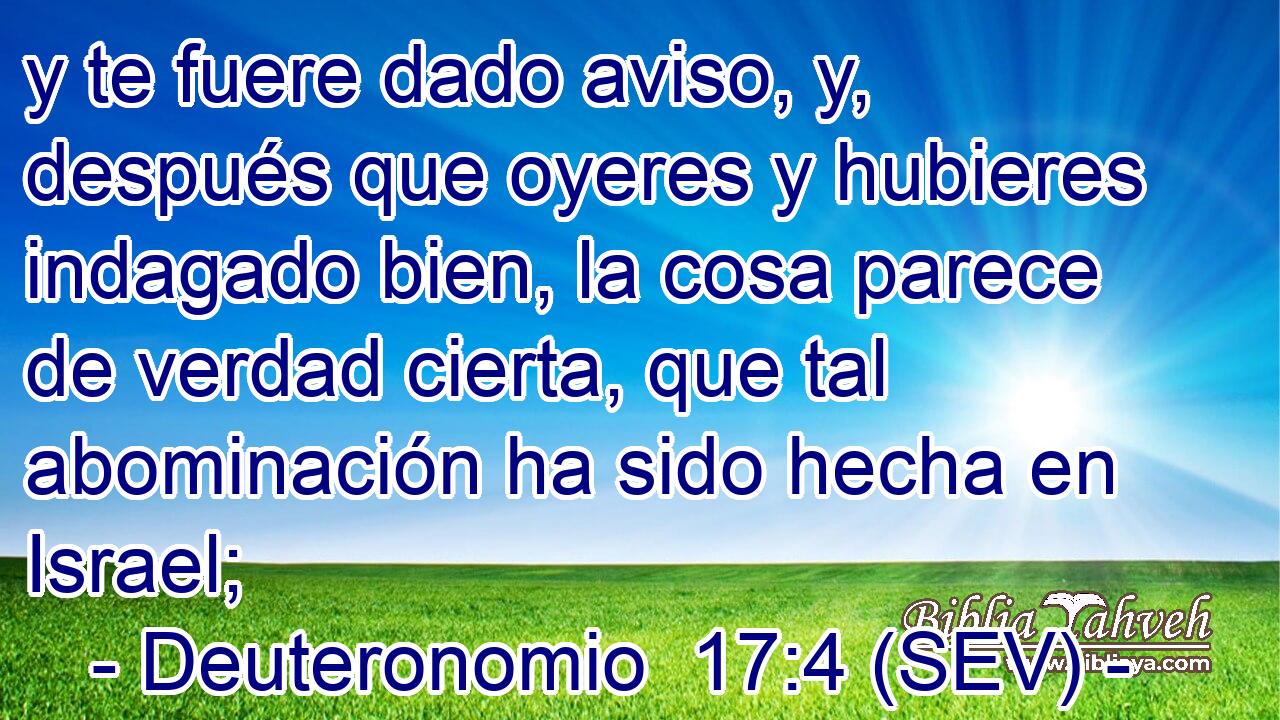 y te fuere dado aviso, y, después que oyeres y hubieres indagado bien, la cosa parece de verdad cierta, que tal abominación ha sido hecha en Israel;