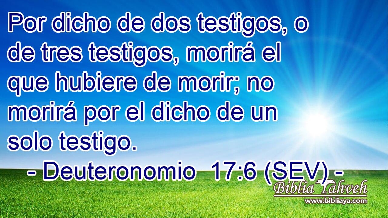 Por dicho de dos testigos, o de tres testigos, morirá el que hubiere de morir; no morirá por el dicho de un solo testigo.