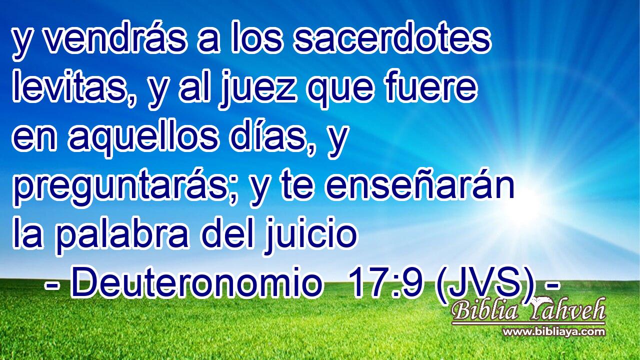 y vendrás a los sacerdotes levitas, y al juez que fuere en aquellos días, y preguntarás; y te enseñarán la palabra del juicio