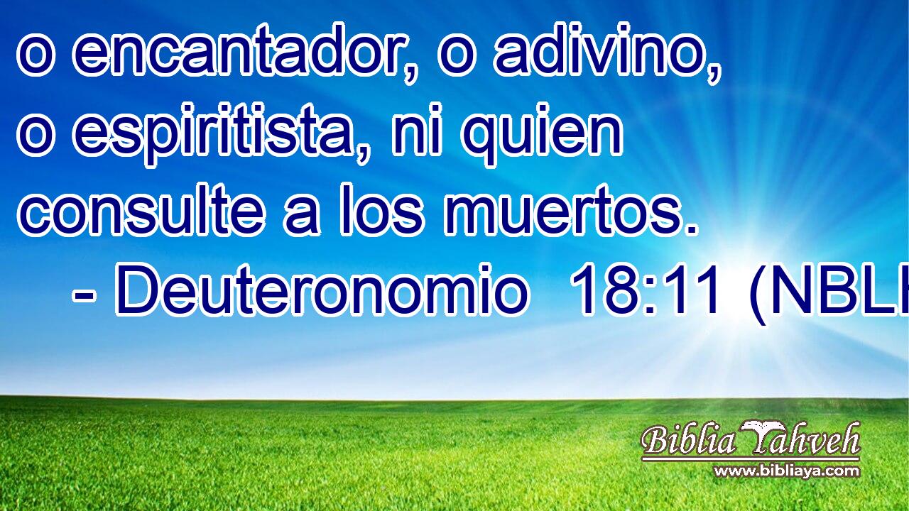  o encantador, o adivino, o espiritista, ni quien consulte a los muertos. 