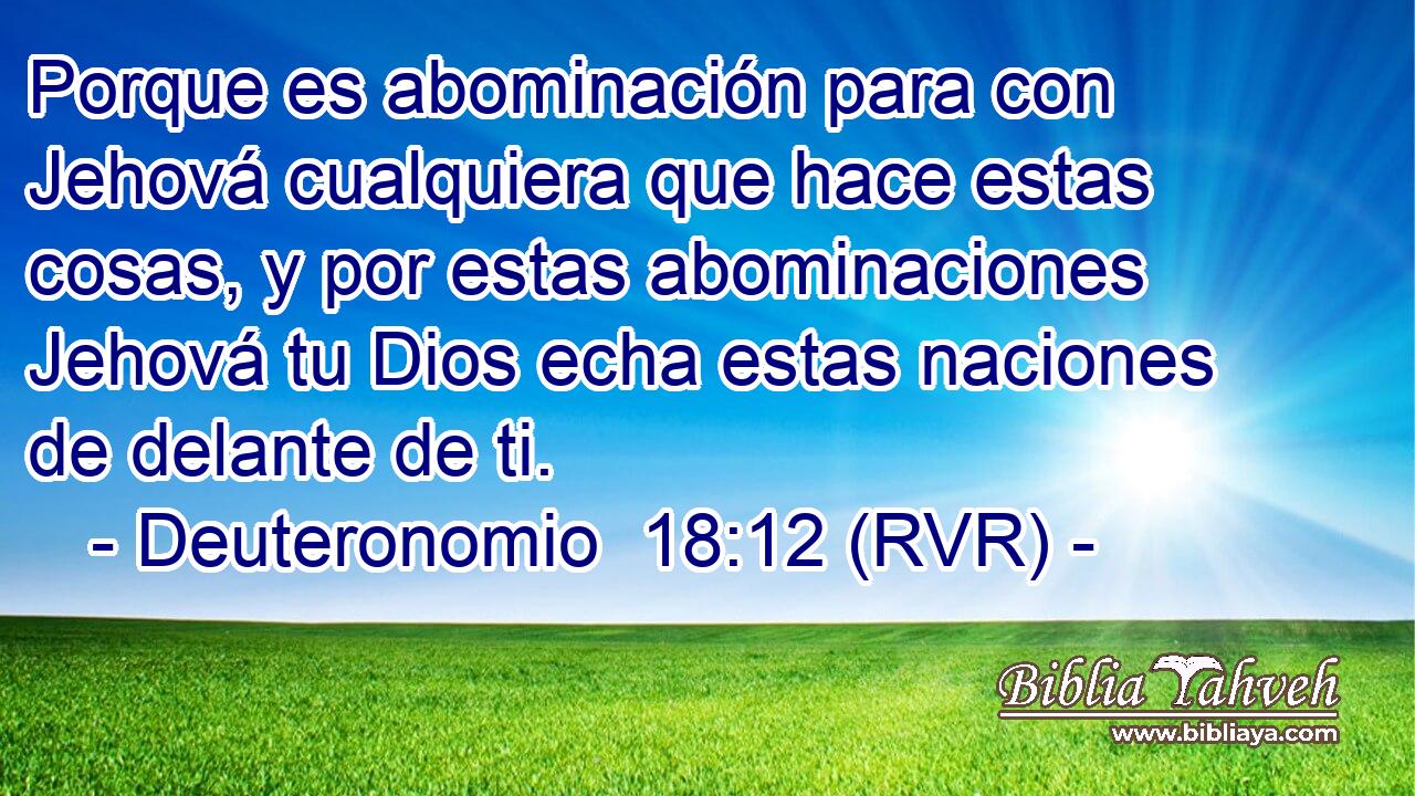Porque es abominación para con Jehová cualquiera que hace estas cosas, y por estas abominaciones Jehová tu Dios echa estas naciones de delante de ti.